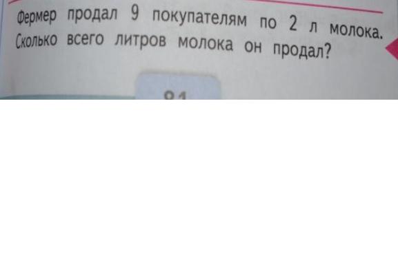 Предлагаю повторить. Фермер продал покупателям по 2 л молока. Фермер продал 9 покупателям по 2 л. Продал 9 покупателям по 2 литра молока.